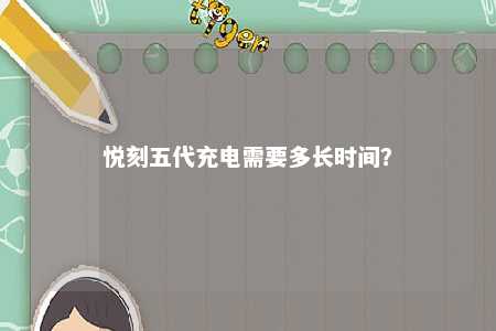 悦刻五代充电需要多长时间？ 